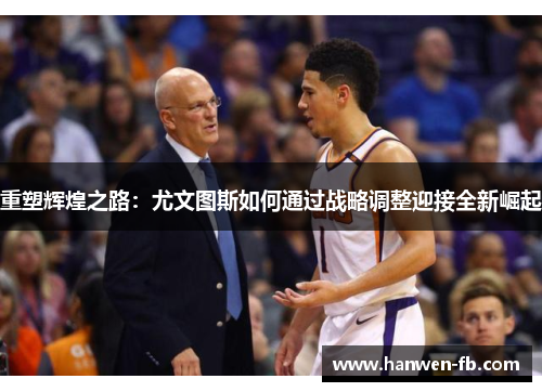 重塑辉煌之路：尤文图斯如何通过战略调整迎接全新崛起