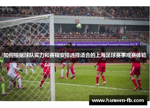 如何根据球队实力和赛程安排选择适合的上海足球赛事观赛体验