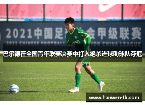 巴尔德在全国青年联赛决赛中打入绝杀进球助球队夺冠