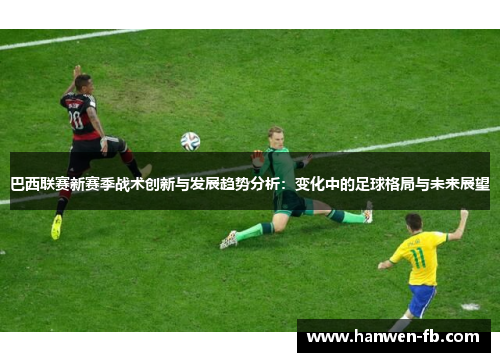 巴西联赛新赛季战术创新与发展趋势分析：变化中的足球格局与未来展望