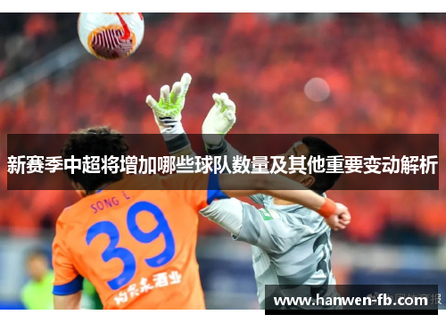 新赛季中超将增加哪些球队数量及其他重要变动解析