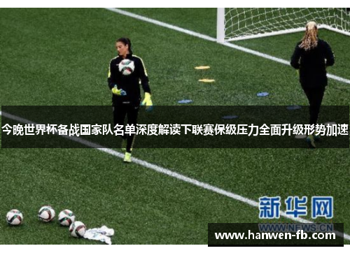 今晚世界杯备战国家队名单深度解读下联赛保级压力全面升级形势加速