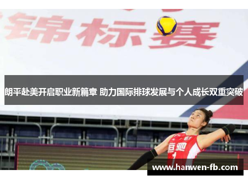 朗平赴美开启职业新篇章 助力国际排球发展与个人成长双重突破