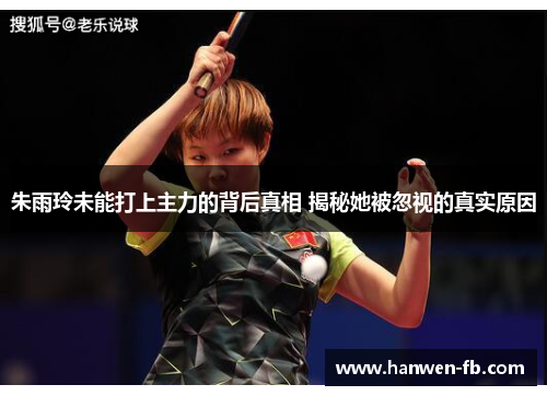 朱雨玲未能打上主力的背后真相 揭秘她被忽视的真实原因