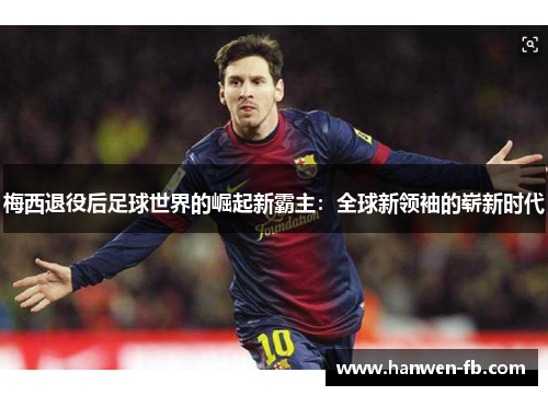 梅西退役后足球世界的崛起新霸主：全球新领袖的崭新时代