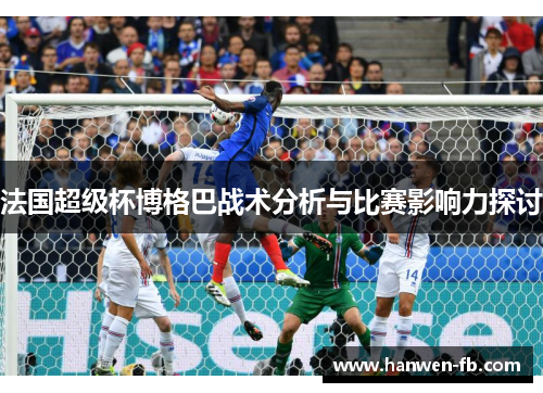 法国超级杯博格巴战术分析与比赛影响力探讨