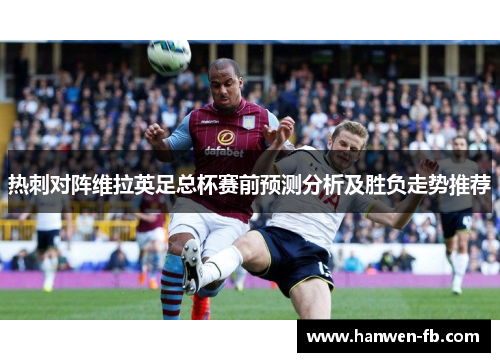 热刺对阵维拉英足总杯赛前预测分析及胜负走势推荐