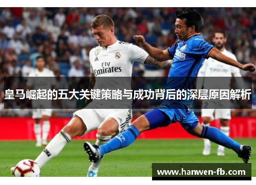 皇马崛起的五大关键策略与成功背后的深层原因解析