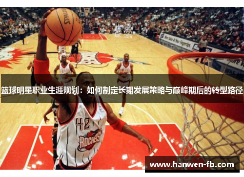 篮球明星职业生涯规划：如何制定长期发展策略与巅峰期后的转型路径