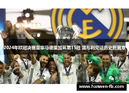 2024年欧冠决赛皇家马德里加冕第15冠 温布利见证历史新篇章