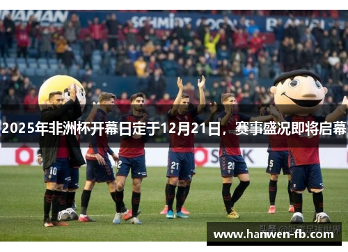 2025年非洲杯开幕日定于12月21日，赛事盛况即将启幕