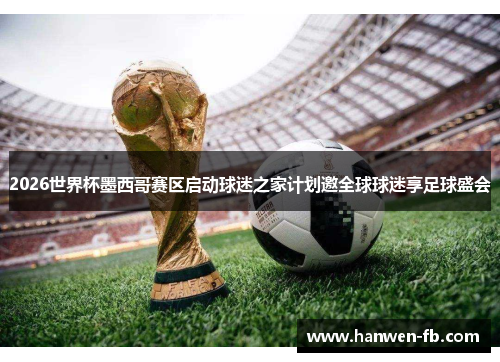 2026世界杯墨西哥赛区启动球迷之家计划邀全球球迷享足球盛会