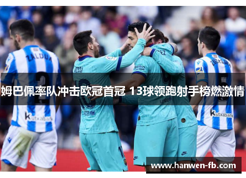 姆巴佩率队冲击欧冠首冠 13球领跑射手榜燃激情
