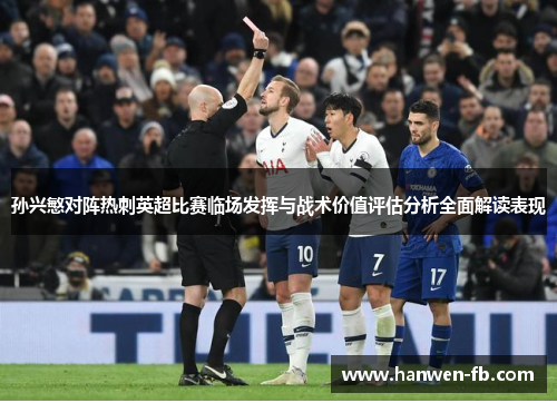 孙兴慜对阵热刺英超比赛临场发挥与战术价值评估分析全面解读表现
