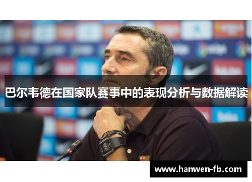 巴尔韦德在国家队赛事中的表现分析与数据解读