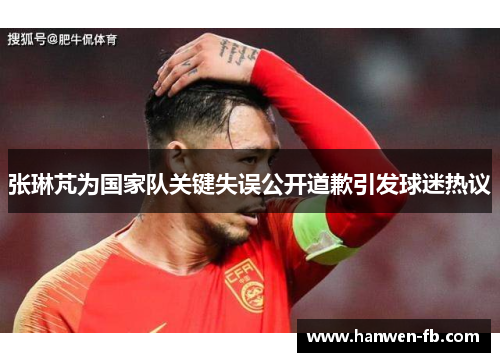 张琳芃为国家队关键失误公开道歉引发球迷热议
