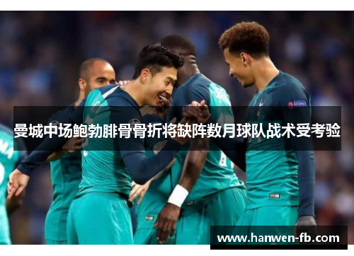 曼城中场鲍勃腓骨骨折将缺阵数月球队战术受考验