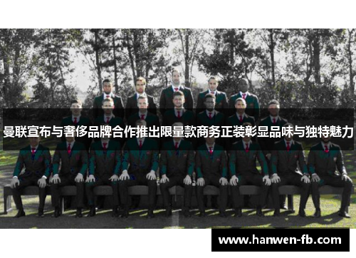 曼联宣布与奢侈品牌合作推出限量款商务正装彰显品味与独特魅力