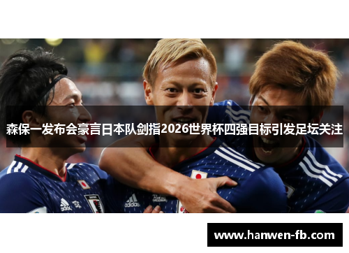 森保一发布会豪言日本队剑指2026世界杯四强目标引发足坛关注