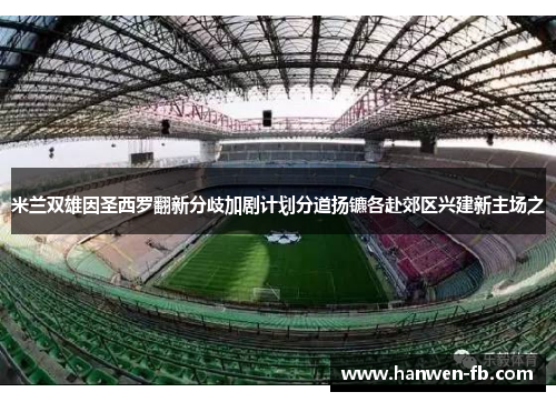 米兰双雄因圣西罗翻新分歧加剧计划分道扬镳各赴郊区兴建新主场之