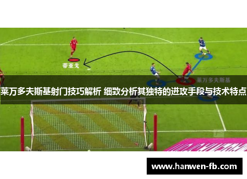 莱万多夫斯基射门技巧解析 细致分析其独特的进攻手段与技术特点