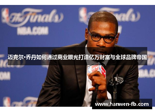 迈克尔·乔丹如何通过商业眼光打造亿万财富与全球品牌帝国