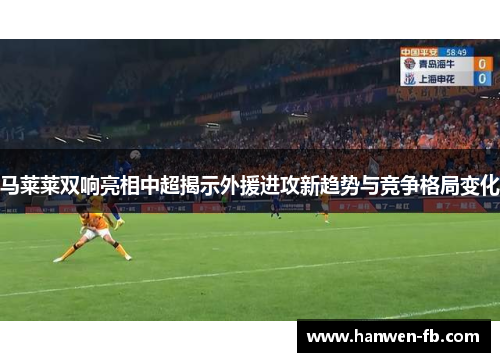 马莱莱双响亮相中超揭示外援进攻新趋势与竞争格局变化