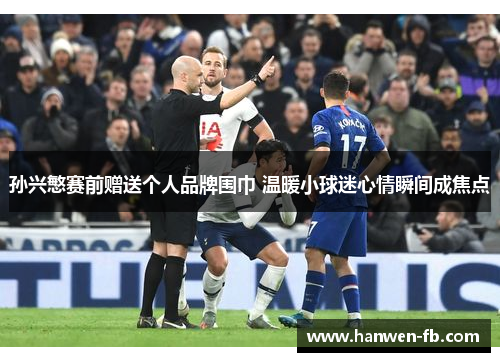 孙兴慜赛前赠送个人品牌围巾 温暖小球迷心情瞬间成焦点