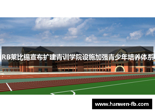 RB莱比锡宣布扩建青训学院设施加强青少年培养体系