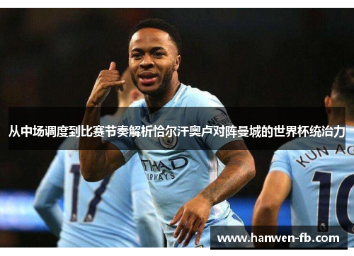 从中场调度到比赛节奏解析恰尔汗奥卢对阵曼城的世界杯统治力