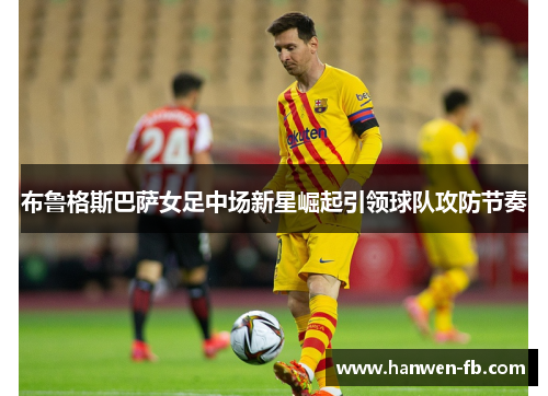 布鲁格斯巴萨女足中场新星崛起引领球队攻防节奏