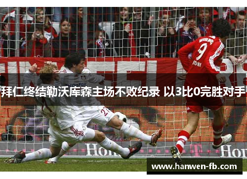 拜仁终结勒沃库森主场不败纪录 以3比0完胜对手