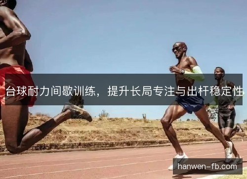 台球耐力间歇训练，提升长局专注与出杆稳定性